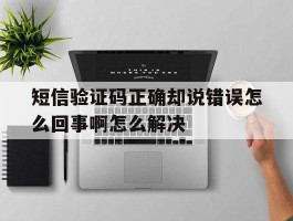 短信验证码正确却说错误怎么回事啊怎么解决
