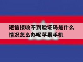 短信接收不到验证码是什么情况怎么办呢苹果手机的简单介绍