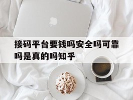 接码平台要钱吗安全吗可靠吗是真的吗知乎的简单介绍