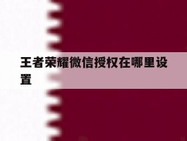 王者荣耀微信授权在哪里设置