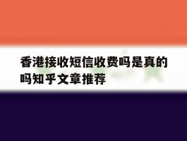 香港接收短信收费吗是真的吗知乎文章推荐的简单介绍