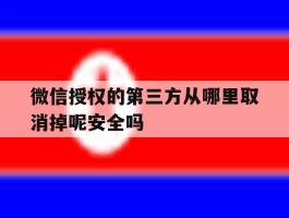 关于微信授权的第三方从哪里取消掉呢安全吗的信息
