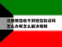 注册微信收不到短信验证码怎么办呢怎么解决视频的简单介绍