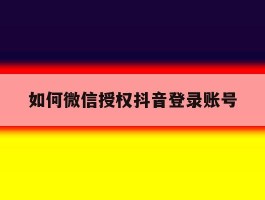 如何微信授权抖音登录账号
