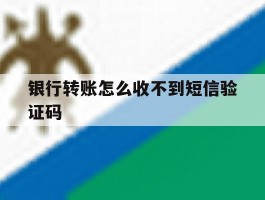 银行转账怎么收不到短信验证码