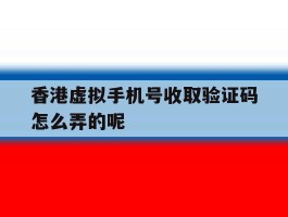 香港虚拟手机号收取验证码怎么弄的呢