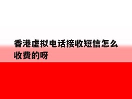 香港虚拟电话接收短信怎么收费的呀的简单介绍