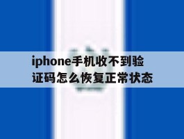 iphone手机收不到验证码怎么恢复正常状态的简单介绍
