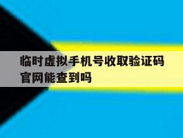 关于临时虚拟手机号收取验证码官网能查到吗的信息