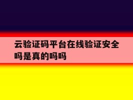 云验证码平台在线验证安全吗是真的吗吗的简单介绍