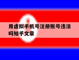 用虚拟手机号注册账号违法吗知乎文章的简单介绍