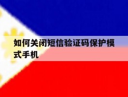 如何关闭短信验证码保护模式手机的简单介绍