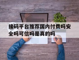 包含接码平台推荐国内付费吗安全吗可信吗是真的吗的词条
