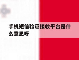 手机短信验证接收平台是什么意思呀