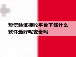 关于短信验证接收平台下载什么软件最好呢安全吗的信息