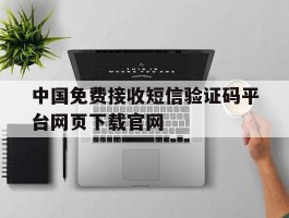 关于中国免费接收短信验证码平台网页下载官网的信息