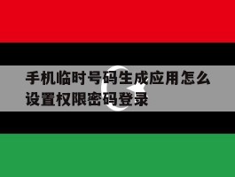 手机临时号码生成应用怎么设置权限密码登录