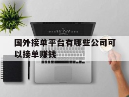国外接单平台有哪些公司可以接单赚钱