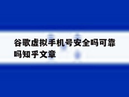 关于谷歌虚拟手机号安全吗可靠吗知乎文章的信息