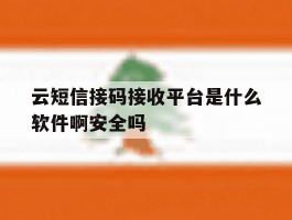 关于云短信接码接收平台是什么软件啊安全吗的信息