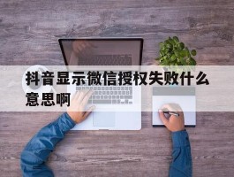 抖音显示微信授权失败什么意思啊