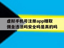 包含虚拟手机号注册app赚取佣金违法吗安全吗是真的吗的词条