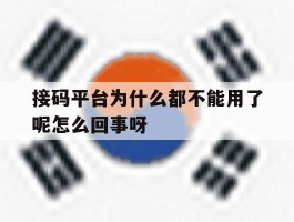 接码平台为什么都不能用了呢怎么回事呀的简单介绍