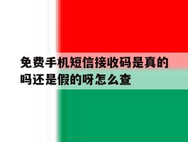 关于免费手机短信接收码是真的吗还是假的呀怎么查的信息