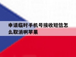 包含申请临时手机号接收短信怎么取消啊苹果的词条