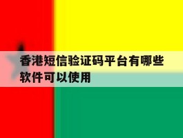 香港短信验证码平台有哪些软件可以使用