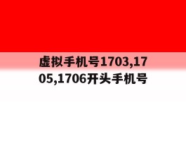 包含虚拟手机号1703,1705,1706开头手机号的词条